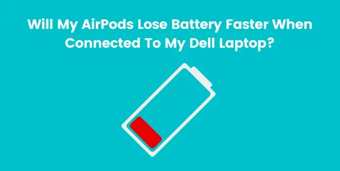 Will My AirPods Lose Battery Faster When Connected To My Dell Laptop
